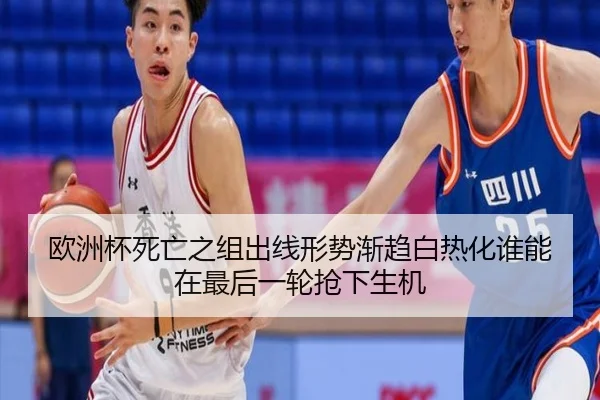 欧洲杯死亡之组出线形势渐趋白热化谁能在最后一轮抢下生机